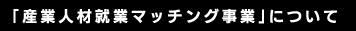 「産業人材就業マッチング事業」について